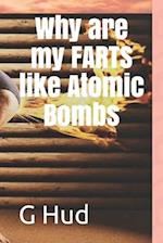 Why are my FARTS like Atomic Bombs