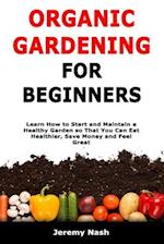 Organic Gardening for Beginners: Learn How to Start and Maintain a Healthy Garden so That You Can Eat Healthier, Save Money and Feel Great 
