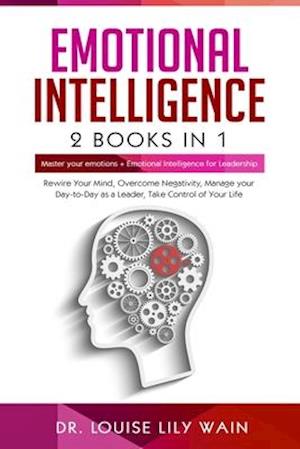 Emotional Intelligence: 2 Books in 1: Master Your Emotions + Emotional Intelligence for Leadership. Rewire Your Mind, Overcome Negativity, Manage your