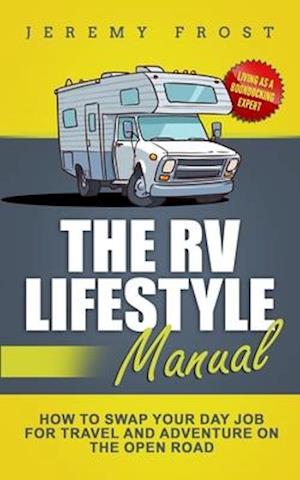 The RV Lifestyle Manual: Living as a Boondocking Expert - How to Swap Your Day Job for Travel and Adventure on the Open Road