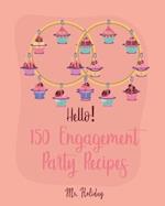 Hello! 150 Engagement Party Recipes: Best Engagement Party Cookbook Ever For Beginners (Party Planning Cookbook, Dinner Party Cookbook, Newly Engaged 