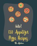 Hello! 150 Appetizer Pizza Recipes