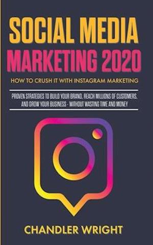 Social Media Marketing 2020: How to Crush it with Instagram Marketing - Proven Strategies to Build Your Brand, Reach Millions of Customers, and Grow Y