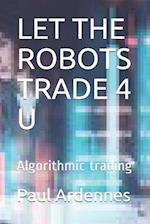 LET THE ROBOTS TRADE 4 U: Algorithmic trading 