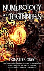 Numerology For Beginners: The Simple Guide In Discovering Numbers That Resonates With Your Relationships, Future, Money, Career, And Destiny 