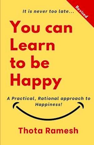 You can LEARN to be HAPPY!: A Practical, Rational approach to Happiness!