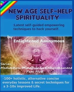 New Age Self-help Spirituality: Latest self-guided empowering techniques to hack yourself.: -100+ holistic, alternative concise everyday lessons & sec