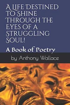 A Life Destined to Shine Through the Eyes of a Struggling Soul!: A Book of Poetry in Motion