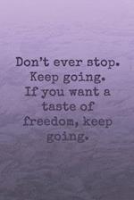Don't ever stop. Keep going. If you want a taste of freedom, keep going.