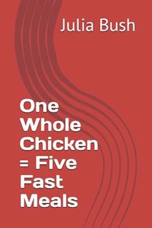 One Whole Chicken = Five Fast Meals