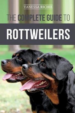 The Complete Guide to Rottweilers: Training, Health Care, Feeding, Socializing, and Caring for your new Rottweiler Puppy