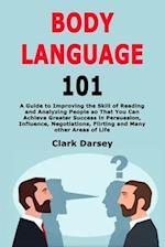 Body Language 101: A Guide to Improving the Skill of Reading and Analyzing People so That You Can Achieve Greater Success in Persuasion, Influence, Ne