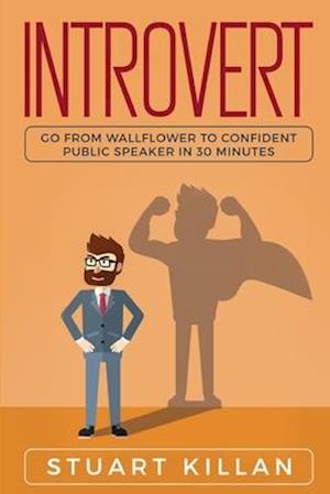 Introvert: Go from Wallflower to Confident Public Speaker in 30 Minutes