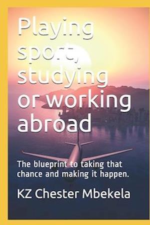 Playing sport, studying or working abroad: The blueprint to taking that chance and making it happen.