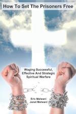 How To Set The Prisoners Free: Waging Successful, Effective And Strategic Spiritual Warfare 