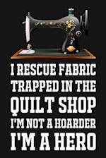 I Rescue Fabric Trapped In The Quilt Shop I'm Not A Hoarder I'm A Hero