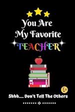 You Are My Favorite Teacher Shhh.... Don't Tell The Others: Thank You Appreciation Gratitude Gift for Teachers / Assistants / Tutors / Novelty end of 