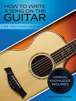 How to Write a Song on the Guitar - Minimal Knowledge Required! by Allison James