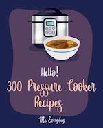 Hello! 300 Pressure Cooker Recipes