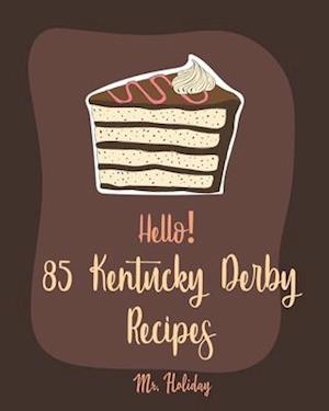 Hello! 85 Kentucky Derby Recipes: Best Kentucky Derby Cookbook Ever For Beginners [Bourbon Cookbook, Bread Pudding Recipes, Mashed Potato Cookbook, Co