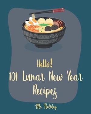 Hello! 101 Lunar New Year Recipes: Best Lunar New Year Cookbook Ever For Beginners [Chinese Soup Cookbook, Homemade Noodle Cookbook, Chinese Dumpling