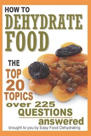 How to Dehydrate Food... : Top 20 Topics ...over 225 Questions Answered