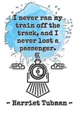 I never ran my train off the track, and I never lost a passenger. Harriet Tubman