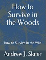 How to Survive in the Woods: How to Survive in the Wild 