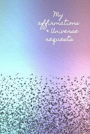 My Affirmations & Universe Requests