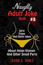 Naughty Adult Joke Book #8: Dirty, Funny And Slutty Jokes About Asian Women And Other Small Parts 
