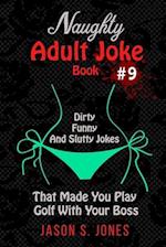Naughty Adult Joke Book #9: Dirty, Funny And Slutty Jokes That Made You Play Golf With Your Boss 