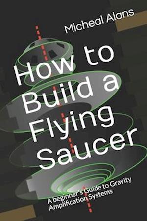 How to Build a Flying Saucer: A beginner's Guide to Gravity Amplification Systems