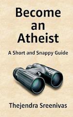 Become an Atheist: A Short and Snappy Guide 