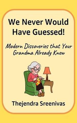 We Never Would Have Guessed!: Modern Discoveries that your Grandma Already Knew