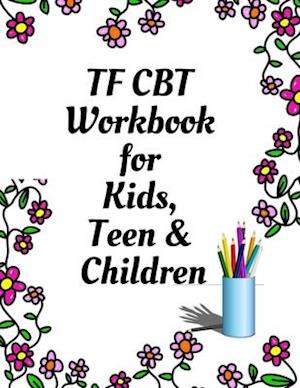 TF CBT Workbook for Kids, Teen and Children: Your Guide to Free From Frightening, Obsessive or Compulsive Behavior, Help Children Overcome Anxiety, Fe