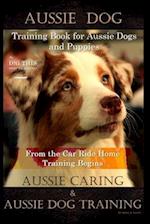 Aussie Dog Training Book for Aussie Dogs and Puppies, By D!G THIS DOG Training, From the Car Ride Home Training Begins, Aussie Caring & Aussie Dog Tra