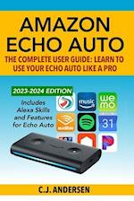 Amazon Echo Auto - The Complete User Guide - Learn to Use Your Echo Auto Like A Pro: Alexa Skills and Features for Echo Auto 
