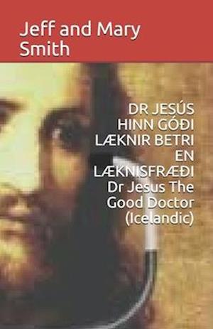 DR JESÚS HINN GÓÐI LÆKNIR BETRI EN LÆKNISFRÆÐI Dr Jesus The Good Doctor (Icelandic)