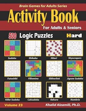 Activity Book for Adults & Seniors: 500 Hard Logic Puzzles (Sudoku - Fillomino - Kakuro - Futoshiki - Hitori - Slitherlink - Killer Sudoku - Calcudok