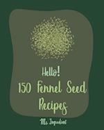 Hello! 150 Fennel Seed Recipes