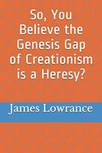 So, You Believe the Genesis Gap of Creationism is a Heresy?