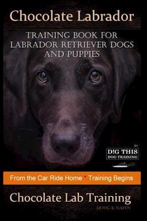 Chocolate Labrador Training Book for Labrador Retriever Dogs and puppies By D!G THIS DOG Training