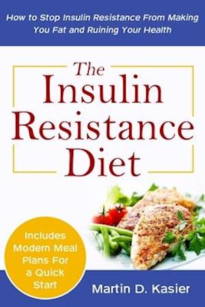 The Insulin Resistance Diet: How to Stop Insulin Resistance From Making You Fat and Ruining Your Health