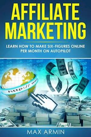 Affiliate Marketing: Learn How to Make Six-Figures Online Per Month on Autopilot.