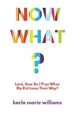 Now What?: Lord, How Do I Pray When My Kid Loses Their Way? 