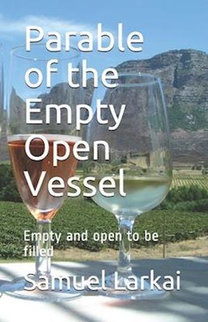Parable of the Empty Open Vessel: Empty and open to be filled