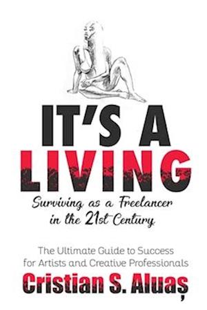 IT'S A LIVING: Surviving as a Freelancer in the 21st Century, The Ultimate Guide to Success for Artists and Creative Professionals