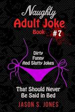 Naughty Adult Joke Book #7: Dirty, Funny And Slutty Jokes That Should Never Be Said In Bed 