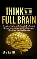 Think With Full Brain: Strengthen Logical Analysis, Invite Breakthrough Ideas, Level-up Interpersonal Intelligence, and Unleash Your Brain's Full Pote