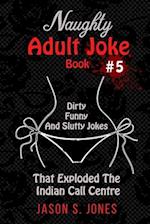 Naughty Adult Joke Book #5: Dirty, Funny And Slutty Jokes That Exploded The Indian Call Centre 